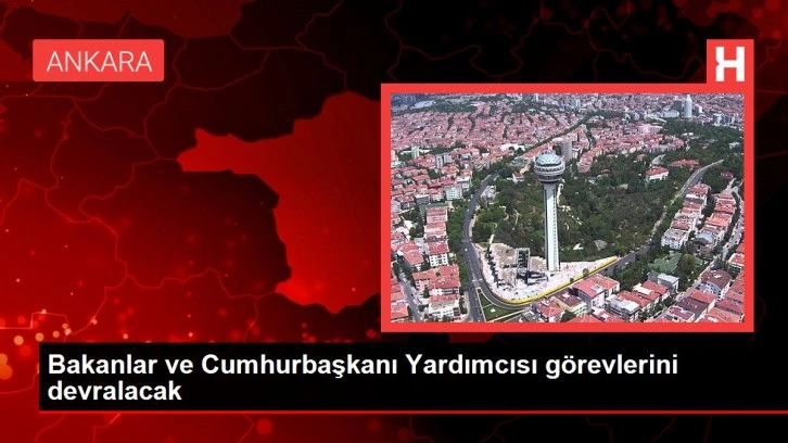 Bakanlar ve Cumhurbaşkanı Yardımcısı görevlerini devralacak