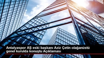 Antalyaspor AŞ eski başkanı Aziz Çetin olağanüstü genel kurulda konuştu Açıklaması