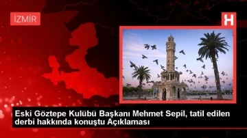 Eski Göztepe Kulübü Başkanı Mehmet Sepil, tatil edilen derbi hakkında konuştu Açıklaması